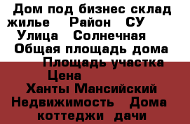 Дом под бизнес/склад/жилье  › Район ­ СУ -967  › Улица ­ Солнечная,13/1 › Общая площадь дома ­ 270 › Площадь участка ­ 5 › Цена ­ 12 000 000 - Ханты-Мансийский Недвижимость » Дома, коттеджи, дачи продажа   